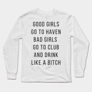 Good Girls Goes to Haven and Bad Girls Go to Club and Drink like a Bitch Long Sleeve T-Shirt